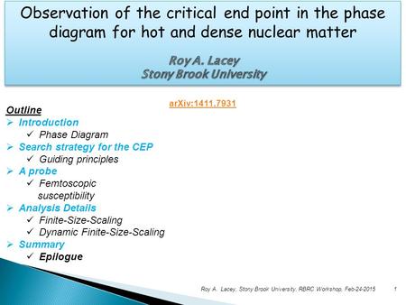 1Roy A. Lacey, Stony Brook University, RBRC Workshop, Feb-24-2015 Outline  Introduction Phase Diagram  Search strategy for the CEP Guiding principles.