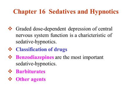 Chapter 16 Sedatives and Hypnotics  Graded dose-dependent depression of central nervous system function is a charicteristic of sedative-hypnotics.  Classification.