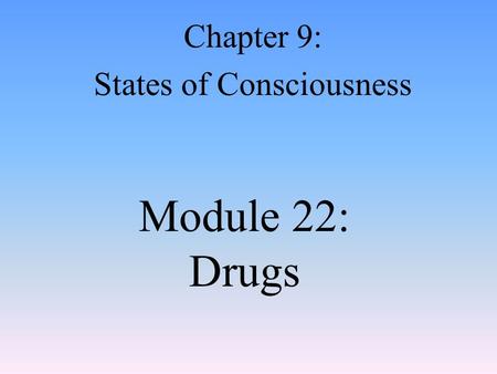 Module 22: Drugs Chapter 9: States of Consciousness.