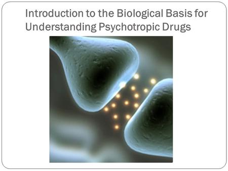Introduction to the Biological Basis for Understanding Psychotropic Drugs.