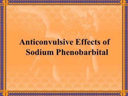 Anticonvulsive Effects of Sodium Phenobarbital. Experimental purpose  To master the anticonvulsive effects of sodium phenobarbital and the elementary.