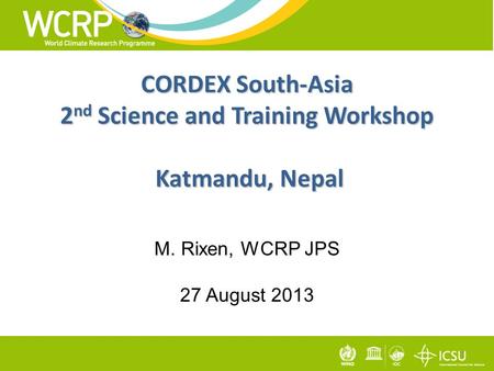 CORDEX South-Asia 2 nd Science and Training Workshop Katmandu, Nepal M. Rixen, WCRP JPS 27 August 2013 1.