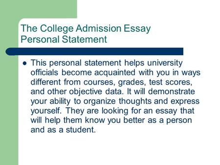 The College Admission Essay Personal Statement This personal statement helps university officials become acquainted with you in ways different from courses,