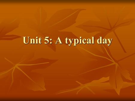 Unit 5: A typical day.
