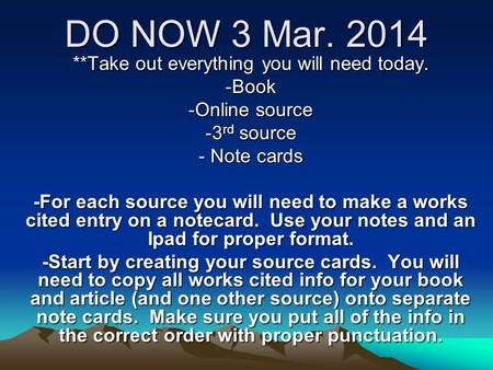 DO NOW 3 Mar. 2014 **Take out everything you will need today. -Book -Online source -3 rd source - Note cards -For each source you will need to make a works.