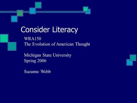 Consider Literacy WRA150 The Evolution of American Thought Michigan State University Spring 2006 Suzanne Webb.