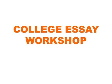 COLLEGE ESSAY WORKSHOP. WHAT COLLEGES LOOK FOR IN AN ESSAY Something about you… What makes you different, unique, extraordinary, ordinary? What are you.