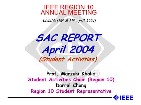 SAC REPORT April 2004 (Student Activities) Prof. Marzuki Khalid Student Activities Chair (Region 10) Darrel Chong Region 10 Student Representative IEEE.