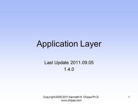 Application Layer Last Update 2011.09.05 1.4.0 1Copyright 2005-2011 Kenneth M. Chipps Ph.D. www.chipps.com.