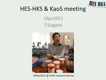 HES-HKS & KaoS meeting 2Apr2012 T.Gogami SURA residence facility.
