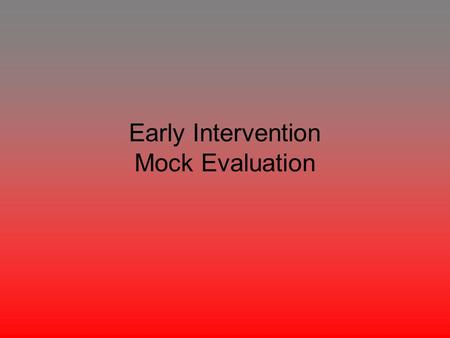 Early Intervention Mock Evaluation. The following is a mock evaluation of a 15 month year old boy. The boy in this evaluation will be named “Tom” and.