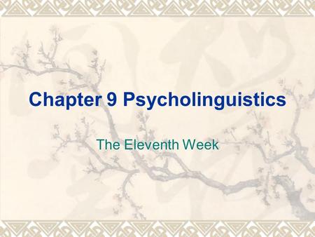 Chapter 9 Psycholinguistics The Eleventh Week. Key points  Introduction of Psycholinguistics  Language Acquisition.