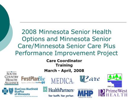 2008 Minnesota Senior Health Options and Minnesota Senior Care/Minnesota Senior Care Plus Performance Improvement Project Care Coordinator Training March.