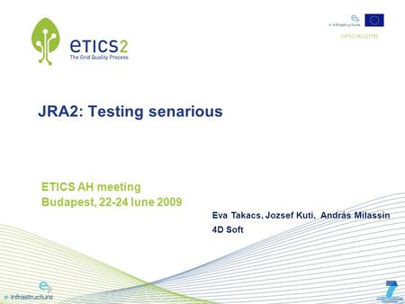INFSO-RI-223782 JRA2: Testing senarious ETICS AH meeting Budapest, 22-24 Iune 2009 Eva Takacs, Jozsef Kuti, András Milassin 4D Soft.