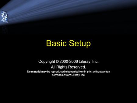 Basic Setup Copyright © 2000-2006 Liferay, Inc. All Rights Reserved. No material may be reproduced electronically or in print without written permission.