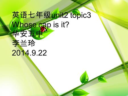 英语七年级 unit2 topic3 Whose cap is it? 华安五中 李兰玲 2014.9.22.