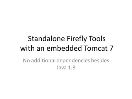 Standalone Firefly Tools with an embedded Tomcat 7 No additional dependencies besides Java 1.8.