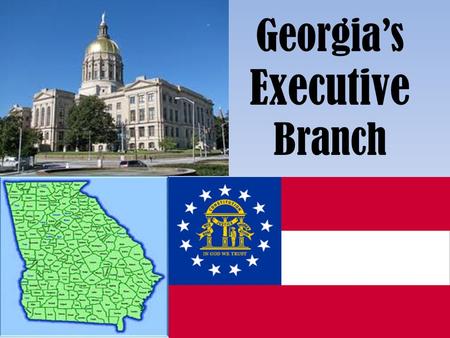 Georgia’s Executive Branch. Like the U.S. Constitution, the GA Constitution provides for a separation of powers (SS8CG3a,b,c): SS8CG3 – The student will.