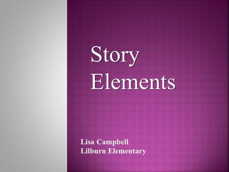 Story Elements Lisa Campbell Lilburn Elementary.  Setting  Exposition (history)  Characters  Sequence  Plot  Conflict (problem)  Climax (decisive.