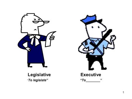 LegislativeExecutive “ To legislate”“To________” 1.