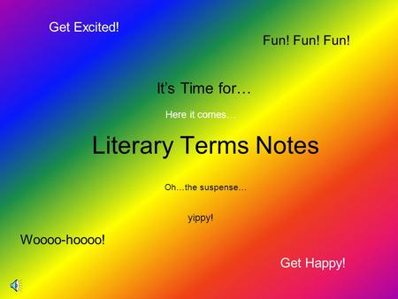 Literary Terms Notes Get Happy! Get Excited! Fun! Fun! Fun! It’s Time for… Here it comes… Woooo-hoooo! yippy! Oh…the suspense…