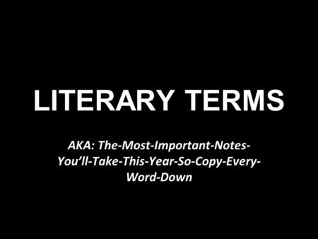 LITERARY TERMS AKA: The-Most-Important-Notes- You’ll-Take-This-Year-So-Copy-Every- Word-Down.