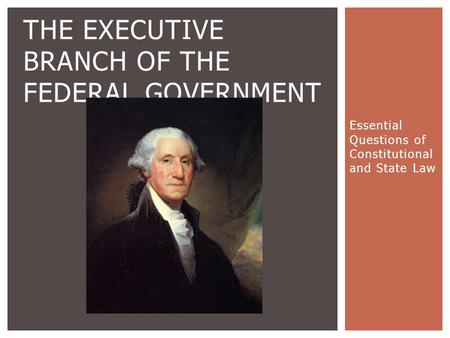 Essential Questions of Constitutional and State Law THE EXECUTIVE BRANCH OF THE FEDERAL GOVERNMENT.