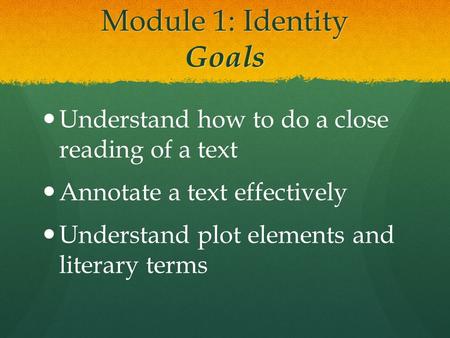 Module 1: Identity Goals Understand how to do a close reading of a text Annotate a text effectively Understand plot elements and literary terms.