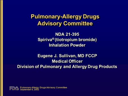 Pulmonary-Allergy Drugs Advisory Committee September 6, 2002 Pulmonary-Allergy Drugs Advisory Committee NDA 21-395 Spiriva ® (tiotropium bromide) Inhalation.