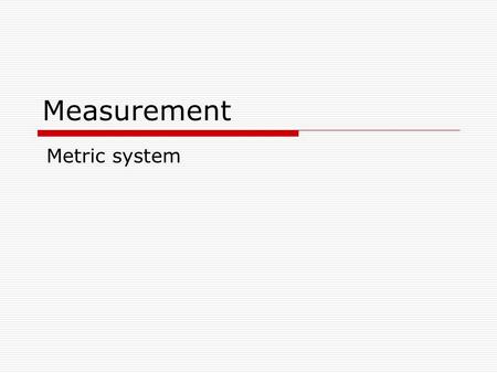 Measurement Metric system. Why do we use the metric system?