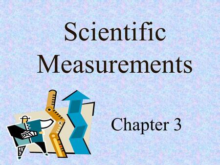 Scientific Measurements Chapter 3. Objectives Construct and use tables and graphs to interpret data sets. Solve simple algebraic expressions. Measure.