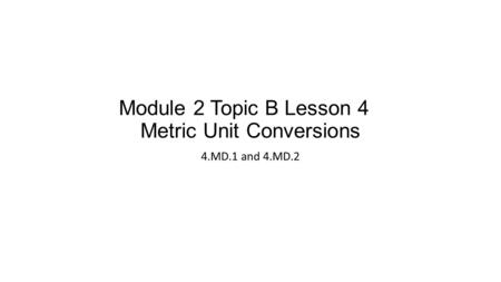 Module 2 Topic B Lesson 4 Metric Unit Conversions 4.MD.1 and 4.MD.2.