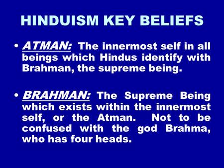 HINDUISM KEY BELIEFS ATMAN: The innermost self in all beings which Hindus identify with Brahman, the supreme being. BRAHMAN: The Supreme Being which exists.