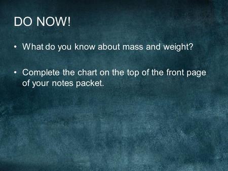 DO NOW! What do you know about mass and weight? Complete the chart on the top of the front page of your notes packet.