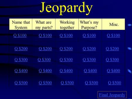 Jeopardy Name that System What are my parts? Working together What’s my Purpose? Misc. Q $100 Q $200 Q $300 Q $400 Q $500 Q $100 Q $200 Q $300 Q $400.