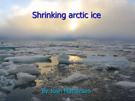 Shrinking arctic ice By Josh Mathiesen. The shrinking of polar ice caps Rate of polar ice deterioration Rate of polar ice deterioration What could happen.