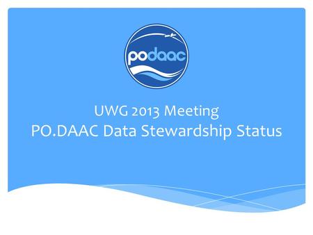 UWG 2013 Meeting PO.DAAC Data Stewardship Status.