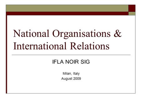National Organisations & International Relations IFLA NOIR SIG Milan, Italy August 2009.
