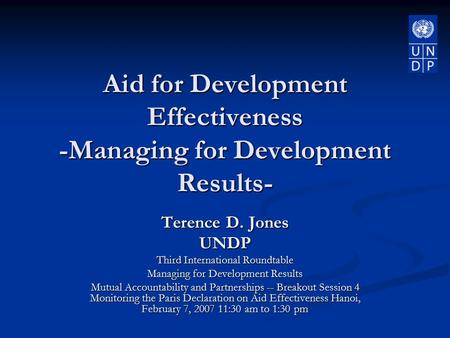 Aid for Development Effectiveness -Managing for Development Results- Terence D. Jones UNDP Third International Roundtable Managing for Development Results.