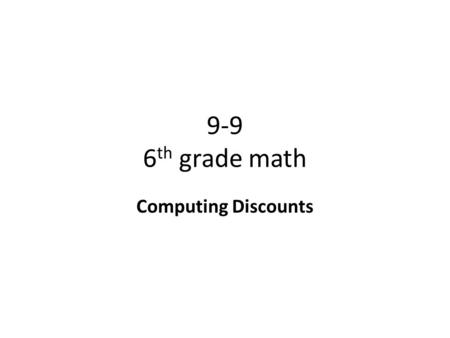9-9 6 th grade math Computing Discounts. Objective To find discount and sale price Why? To know how much you should pay for something that is on sale.