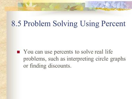 8.5 Problem Solving Using Percent You can use percents to solve real life problems, such as interpreting circle graphs or finding discounts.