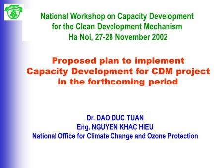 Proposed plan to implement Capacity Development for CDM project in the forthcoming period Dr. DAO DUC TUAN Eng. NGUYEN KHAC HIEU National Office for Climate.