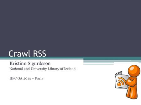 Crawl RSS Kristinn Sigurðsson National and University Library of Iceland IIPC GA 2014 – Paris.