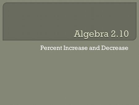 Percent Increase and Decrease. Language Goal  Students will be able to verbally express percent increase and decrease. Math Goal  Students will be able.