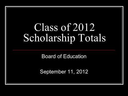 Class of 2012 Scholarship Totals Board of Education September 11, 2012.