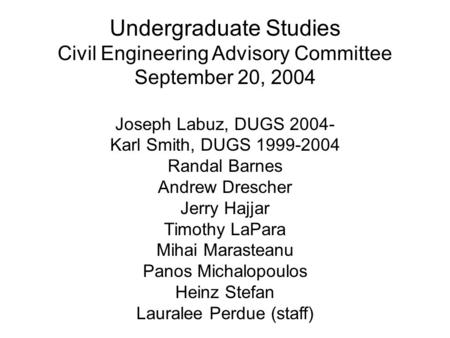 Undergraduate Studies Civil Engineering Advisory Committee September 20, 2004 Joseph Labuz, DUGS 2004- Karl Smith, DUGS 1999-2004 Randal Barnes Andrew.