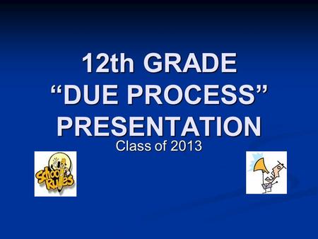 12th GRADE “DUE PROCESS” PRESENTATION Class of 2013.