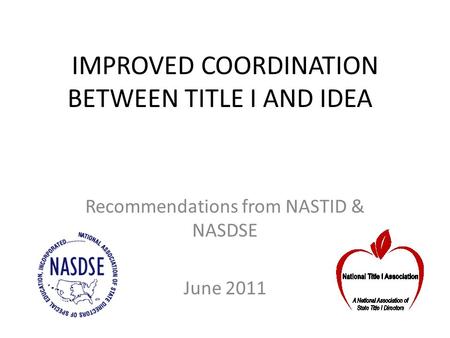IMPROVED COORDINATION BETWEEN TITLE I AND IDEA Recommendations from NASTID & NASDSE June 2011.