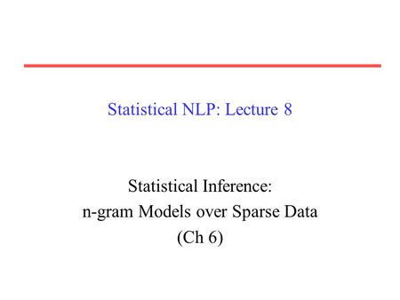 Statistical NLP: Lecture 8 Statistical Inference: n-gram Models over Sparse Data (Ch 6)