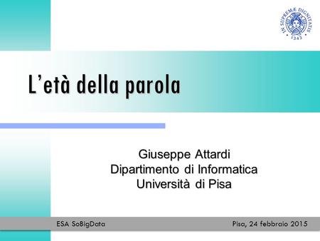 L’età della parola Giuseppe Attardi Dipartimento di Informatica Università di Pisa ESA SoBigDataPisa, 24 febbraio 2015.